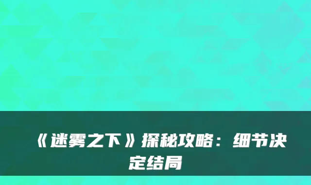 《迷雾之下》探秘攻略：细节决定结局