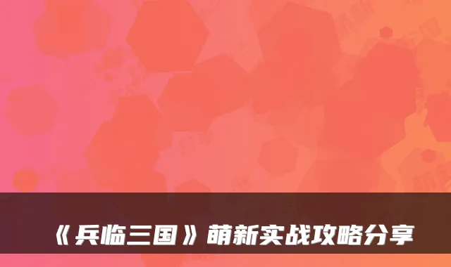 《兵临三国》萌新实战攻略分享