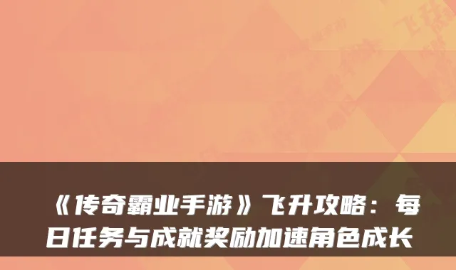 《传奇霸业手游》飞升攻略：每日任务与成就奖励加速角色成长