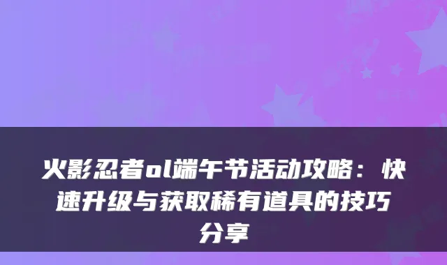 火影忍者ol端午节活动攻略:快速升级与获取稀有道具的技巧分享