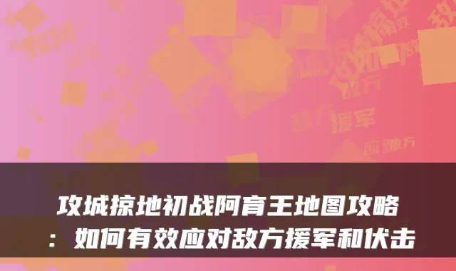 攻城掠地初战阿育王地图攻略:如何有效应对敌方援军和伏击