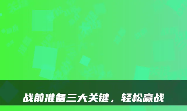 战前准备三大关键，轻松赢战