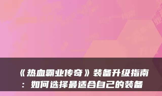 《热血霸业传奇》装备升级指南：如何选择适合自己的装备