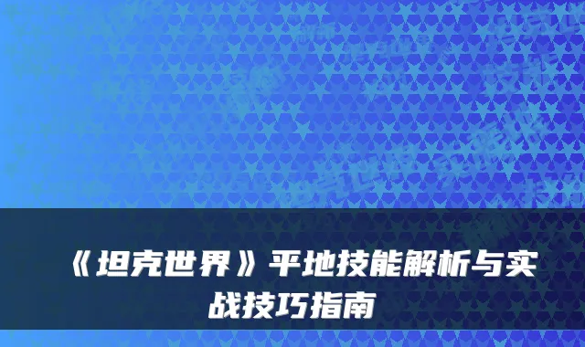 《坦克世界》平地技能解析与实战技巧指南
