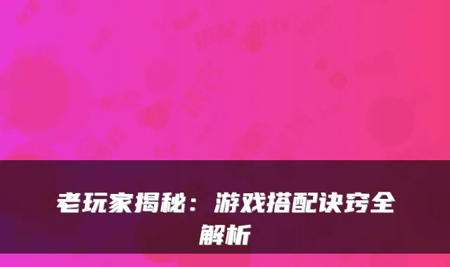 老玩家揭秘：游戏搭配诀窍全解析
