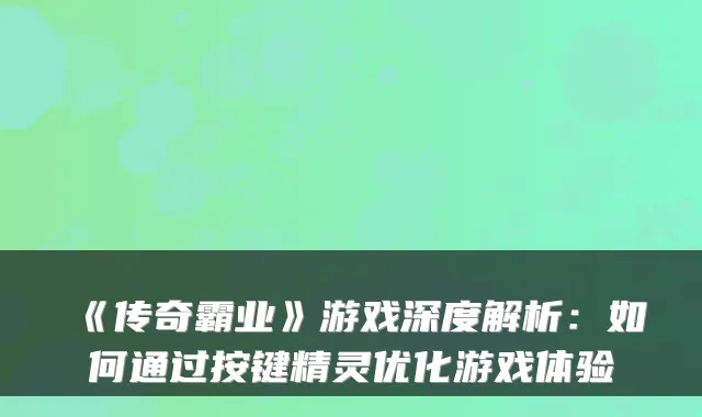 《传奇霸业》游戏深度解析：如何通过按键精灵优化游戏体验