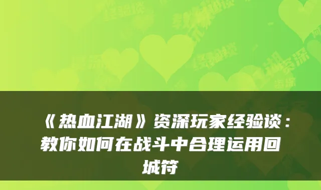 《热血江湖》资深玩家经验谈：教你如何在战斗中合理运用回城符
