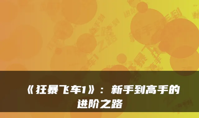 《狂暴飞车1》：新手到高手的进阶之路