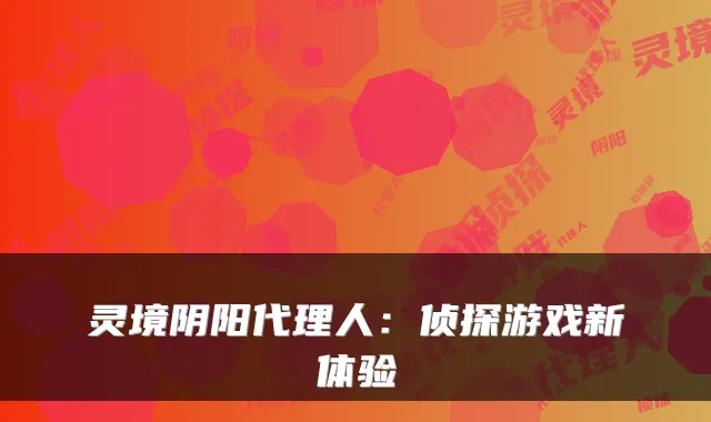 灵境阴阳代理人：侦探游戏新体验