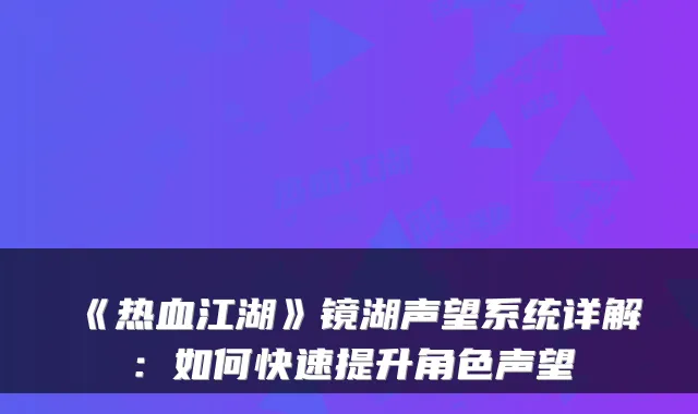 《热血江湖》镜湖声望系统详解:如何快速提升角色声望