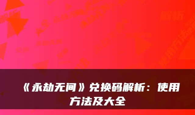 《永劫无间》兑换码解析：使用方法及大全