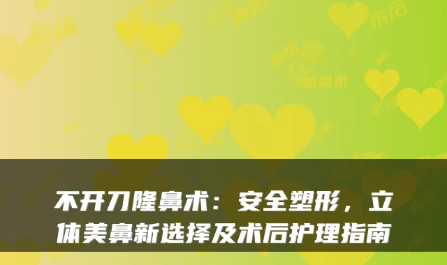不开刀隆鼻术:安全塑形,立体美鼻新选择及术后护理指南