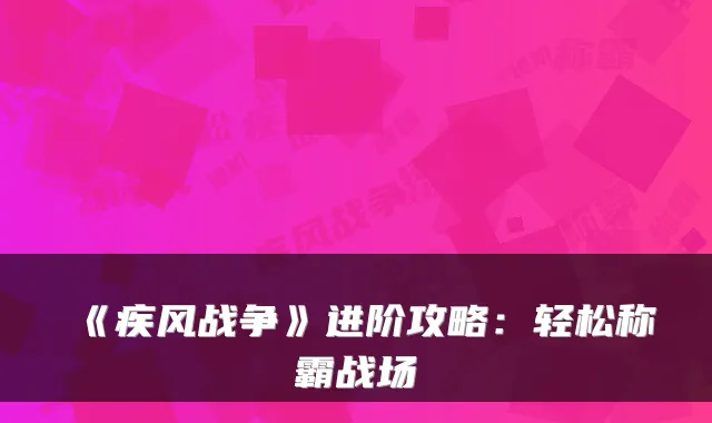 《疾风战争》进阶攻略:轻松称霸战场