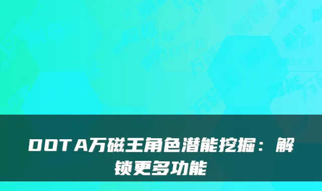 DOTA万磁王角色潜能挖掘：解锁更多功能