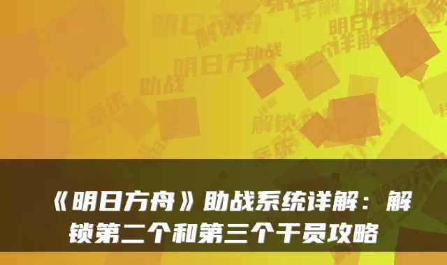 《明日方舟》助战系统详解:解锁第二个和第三个干员攻略