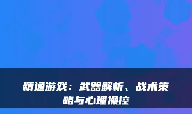 精通游戏：武器解析、战术策略与心理操控