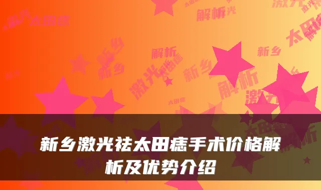 新乡激光祛太田痣手术价格解析及优势介绍