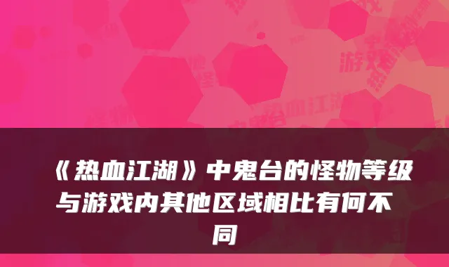 《热血江湖》中鬼台的怪物等级与游戏内其他区域相比有何不同