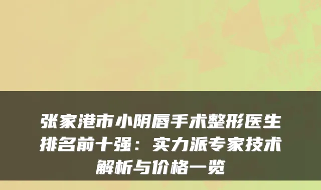 张家港市小阴唇手术整形医生排名前十强:实力派专家技术解析与价格一览