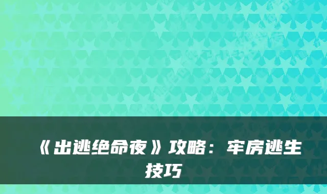《出逃绝命夜》攻略：牢房逃生技巧