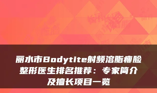 丽水市Bodytite射频溶脂瘦脸整形医生排名推荐:专家简介及擅长项目一览