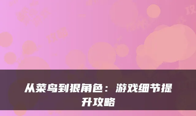 从菜鸟到狠角色：游戏细节提升攻略
