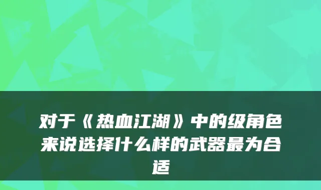 对于《热血江湖》中的级角色来说选择什么样的武器为合适