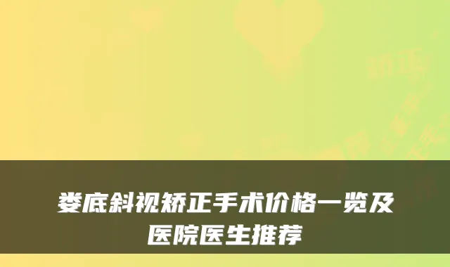 娄底斜视矫正手术价格一览及医院医生推荐