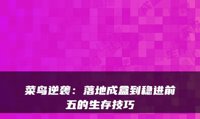 菜鸟逆袭：落地成盒到稳进前五的生存技巧