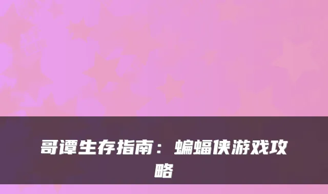 哥谭生存指南：蝙蝠侠游戏攻略