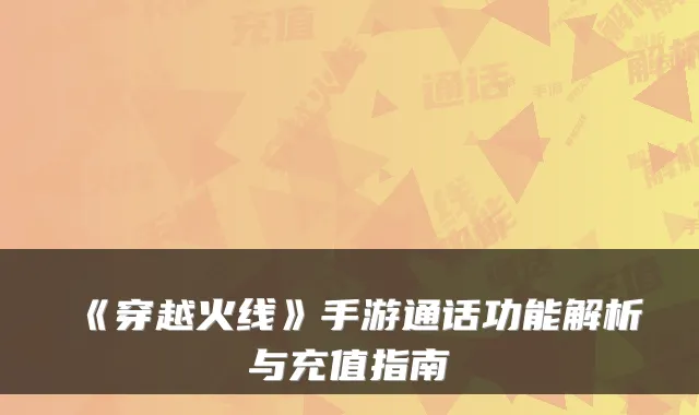 《穿越火线》手游通话功能解析与充值指南