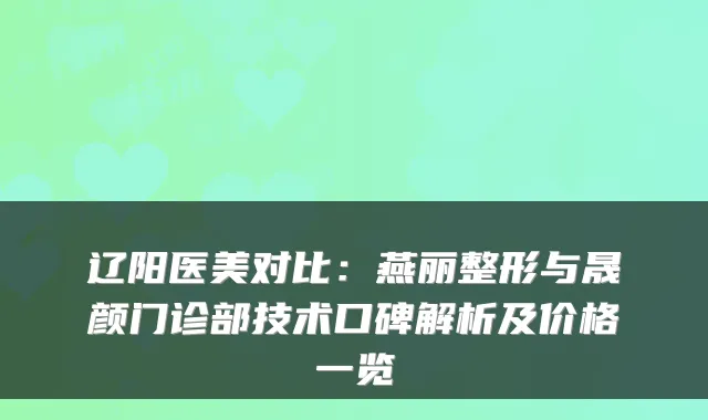 辽阳医美对比：燕丽整形与晟颜门诊部技术口碑解析及价格一览