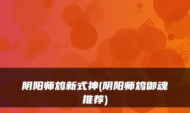 阴阳师鸩新式神(阴阳师鸩御魂推荐)