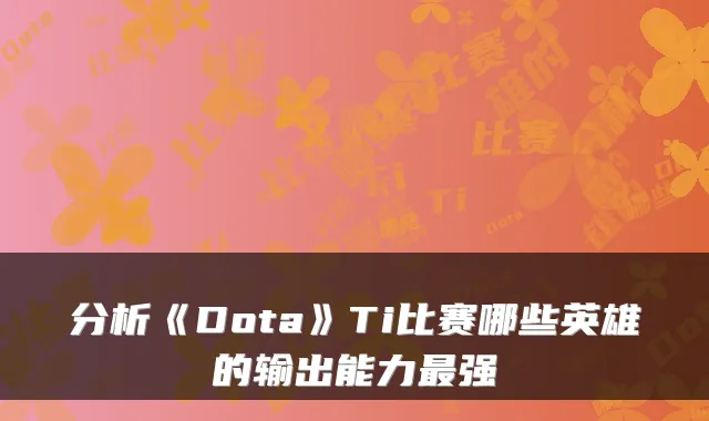 分析《Dota》Ti比赛哪些英雄的输出能力强
