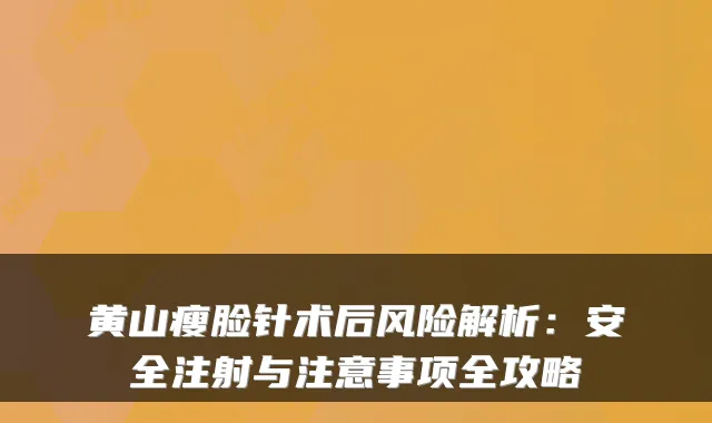 黄山瘦脸针术后风险解析:安全注射与注意事项全攻略