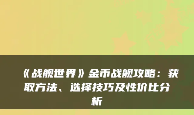 《战舰世界》金币战舰攻略：获取方法、选择技巧及性价比分析