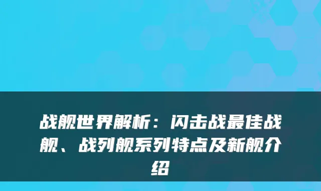 战舰世界解析：闪击战佳战舰、战列舰系列特点及新舰介绍