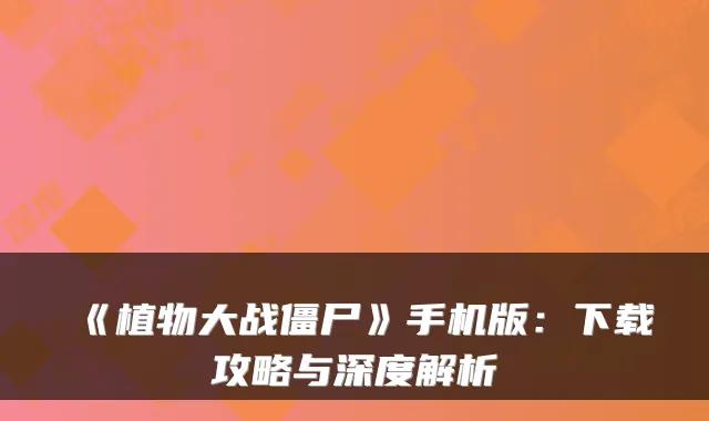 《植物大战僵尸》手机版：下载攻略与深度解析