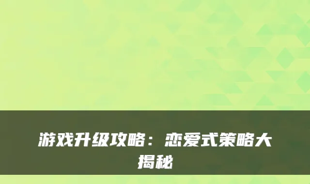 游戏升级攻略:恋爱式策略大揭秘