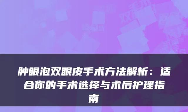 肿眼泡双眼皮手术方法解析：适合你的手术选择与术后护理指南