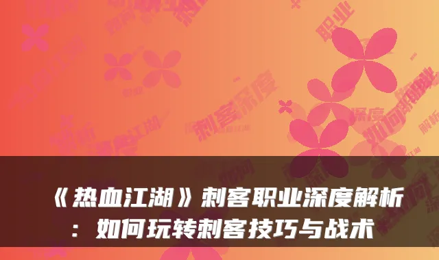 《热血江湖》刺客职业深度解析:如何玩转刺客技巧与战术