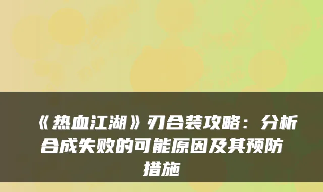 《热血江湖》刃合装攻略：分析合成失败的可能原因及其预防措施
