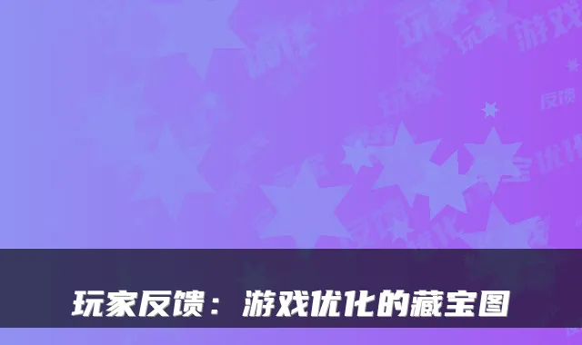 玩家反馈：游戏优化的藏宝图