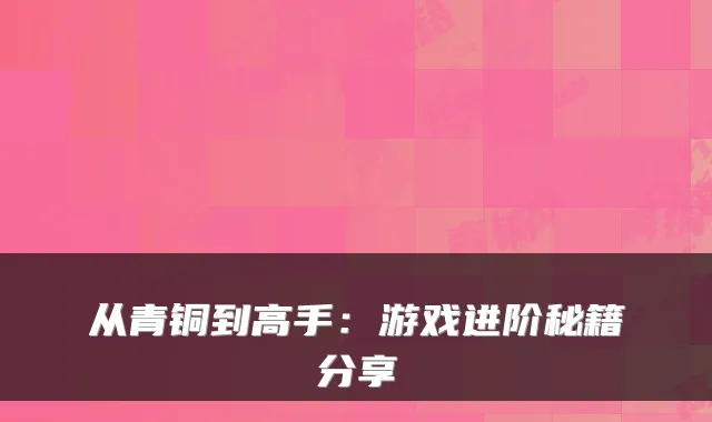 从青铜到高手：游戏进阶秘籍分享