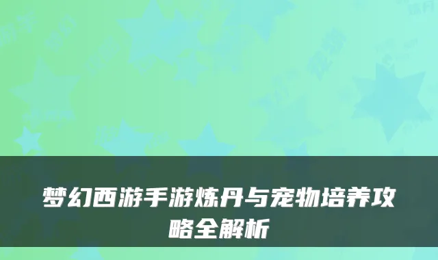 梦幻西游手游炼丹与宠物培养攻略全解析