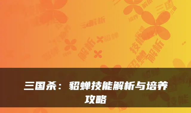 三国杀：貂蝉技能解析与培养攻略