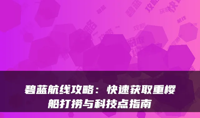 碧蓝航线攻略：快速获取重樱船打捞与科技点指南