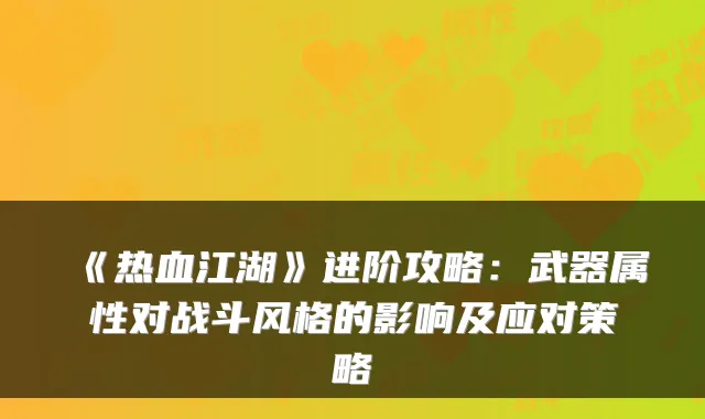 《热血江湖》进阶攻略:武器属性对战斗风格的影响及应对策略
