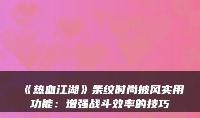 《热血江湖》条纹时尚披风实用功能:增强战斗效率的技巧