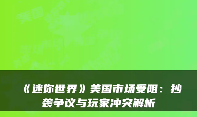 《迷你世界》美国市场受阻：抄袭争议与玩家冲突解析